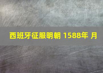 西班牙征服明朝 1588年 月